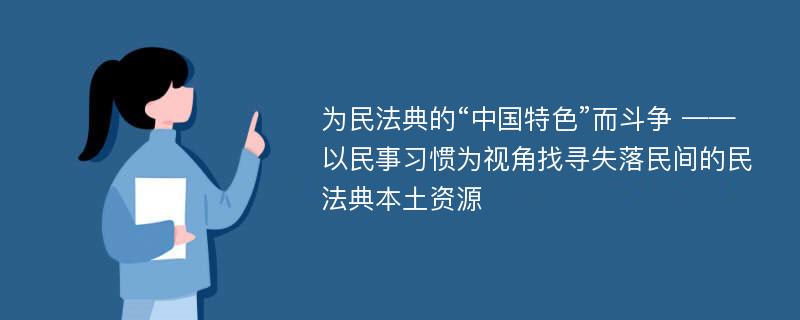 为民法典的“中国特色”而斗争 ——以民事习惯为视角找寻失落民间的民法典本土资源