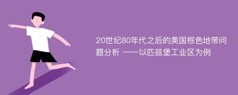 20世纪80年代之后的美国棕色地带问题分析 ——以匹兹堡工业区为例