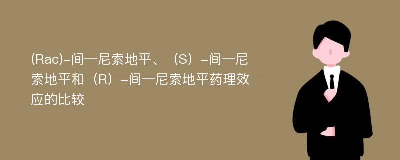 (Rac)-间—尼索地平、（S）-间—尼索地平和（R）-间—尼索地平药理效应的比较