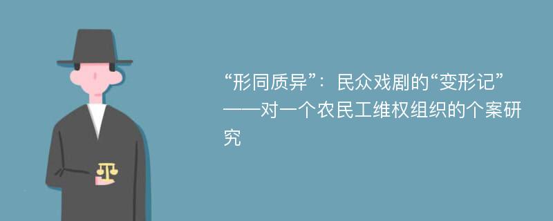 “形同质异”：民众戏剧的“变形记” ——对一个农民工维权组织的个案研究