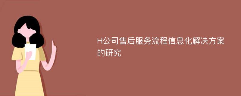 H公司售后服务流程信息化解决方案的研究