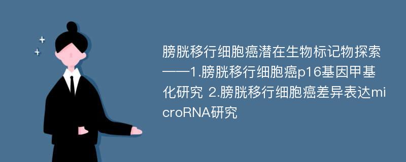 膀胱移行细胞癌潜在生物标记物探索 ——1.膀胱移行细胞癌p16基因甲基化研究 2.膀胱移行细胞癌差异表达microRNA研究