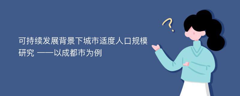 可持续发展背景下城市适度人口规模研究 ——以成都市为例