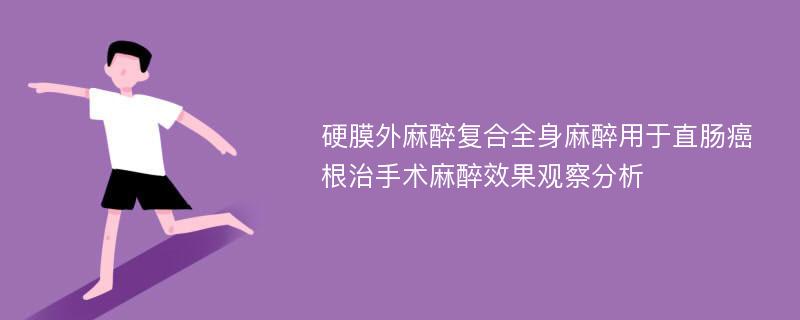 硬膜外麻醉复合全身麻醉用于直肠癌根治手术麻醉效果观察分析