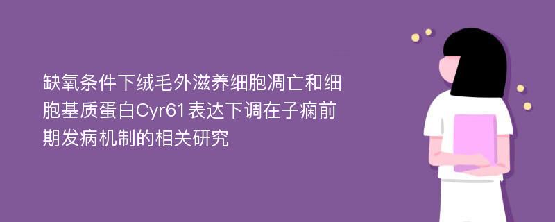 缺氧条件下绒毛外滋养细胞凋亡和细胞基质蛋白Cyr61表达下调在子痫前期发病机制的相关研究