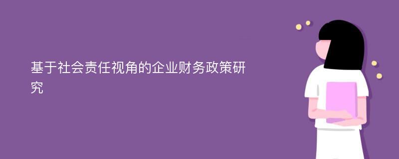 基于社会责任视角的企业财务政策研究