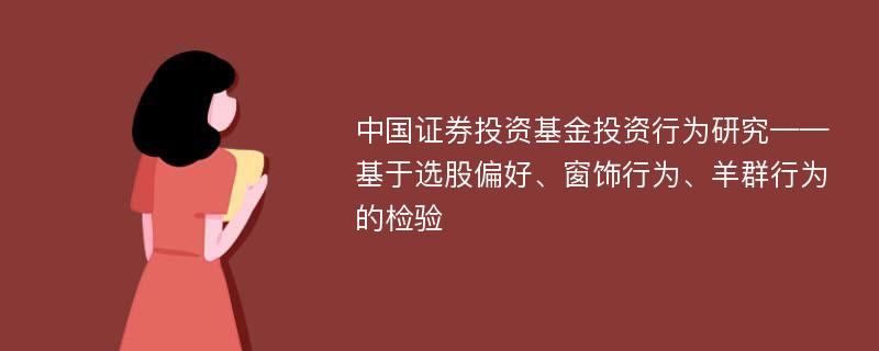 中国证券投资基金投资行为研究——基于选股偏好、窗饰行为、羊群行为的检验