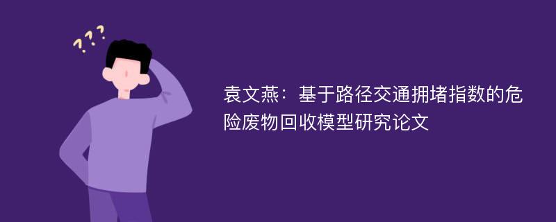 袁文燕：基于路径交通拥堵指数的危险废物回收模型研究论文