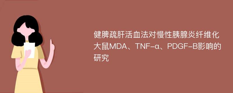 健脾疏肝活血法对慢性胰腺炎纤维化大鼠MDA、TNF-α、PDGF-B影响的研究