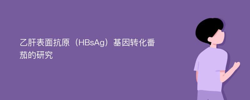 乙肝表面抗原（HBsAg）基因转化番茄的研究