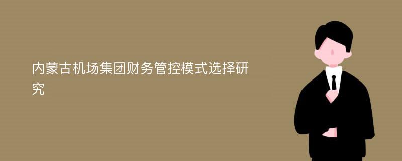 内蒙古机场集团财务管控模式选择研究