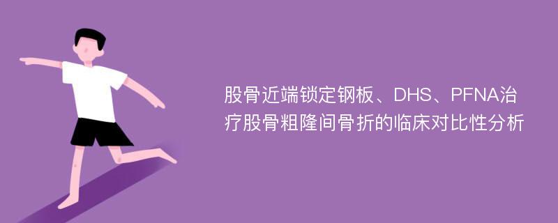 股骨近端锁定钢板、DHS、PFNA治疗股骨粗隆间骨折的临床对比性分析