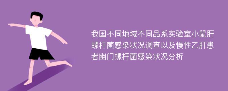 我国不同地域不同品系实验室小鼠肝螺杆菌感染状况调查以及慢性乙肝患者幽门螺杆菌感染状况分析