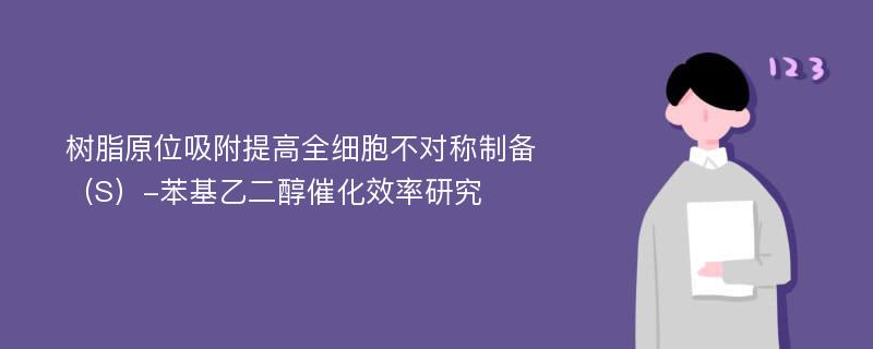 树脂原位吸附提高全细胞不对称制备（S）-苯基乙二醇催化效率研究