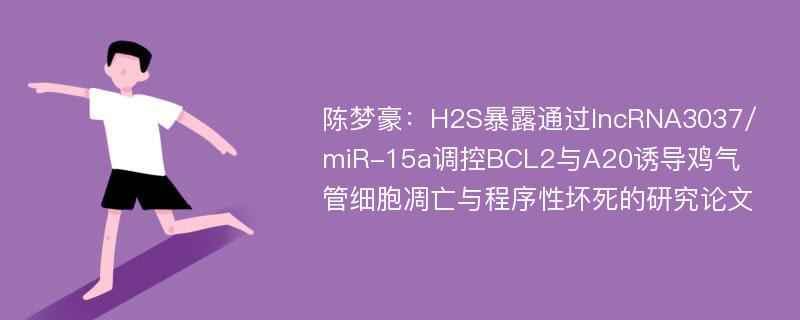 陈梦豪：H2S暴露通过lncRNA3037/miR-15a调控BCL2与A20诱导鸡气管细胞凋亡与程序性坏死的研究论文