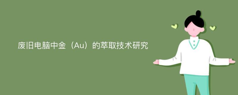 废旧电脑中金（Au）的萃取技术研究