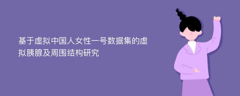 基于虚拟中国人女性一号数据集的虚拟胰腺及周围结构研究