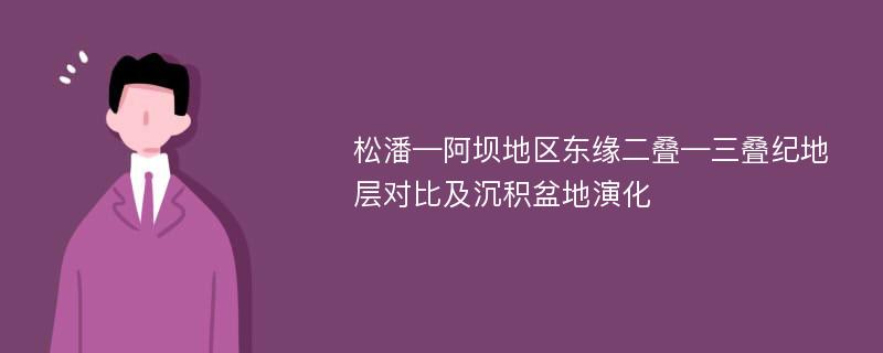 松潘—阿坝地区东缘二叠—三叠纪地层对比及沉积盆地演化