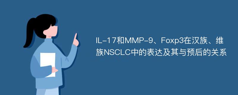 IL-17和MMP-9、Foxp3在汉族、维族NSCLC中的表达及其与预后的关系