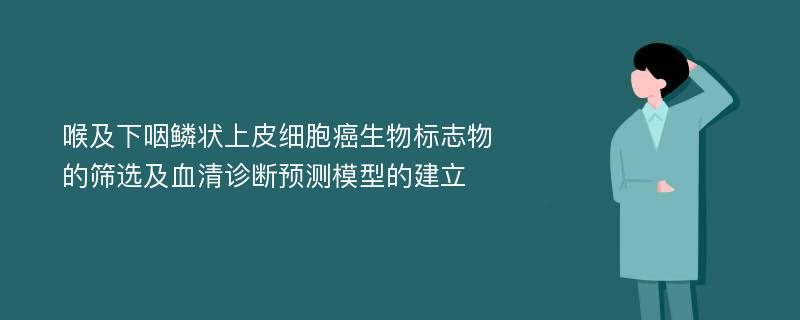 喉及下咽鳞状上皮细胞癌生物标志物的筛选及血清诊断预测模型的建立