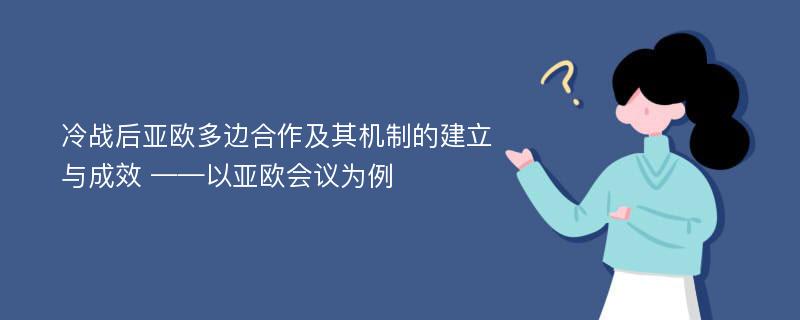 冷战后亚欧多边合作及其机制的建立与成效 ——以亚欧会议为例