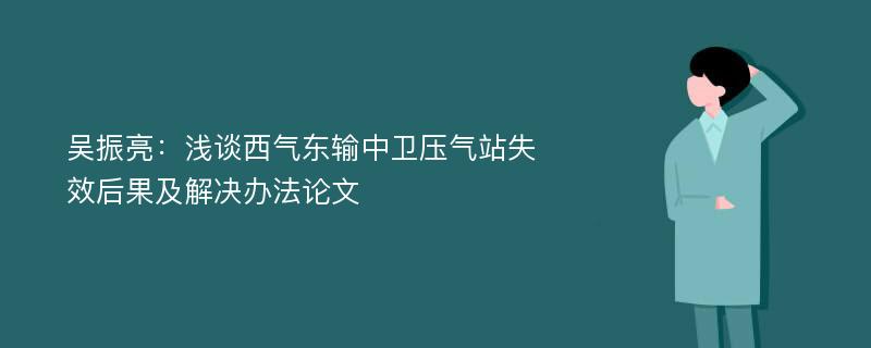 吴振亮：浅谈西气东输中卫压气站失效后果及解决办法论文