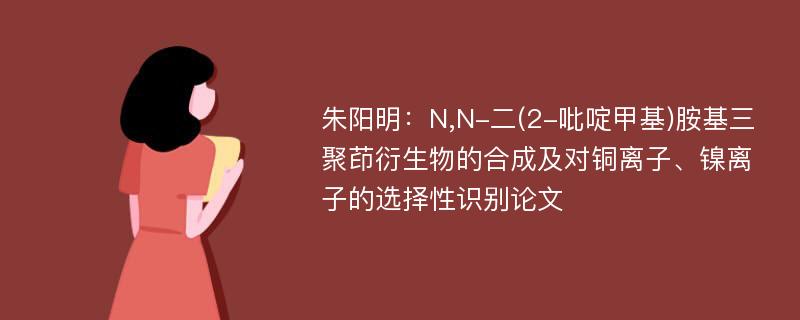 朱阳明：N,N-二(2-吡啶甲基)胺基三聚茚衍生物的合成及对铜离子、镍离子的选择性识别论文