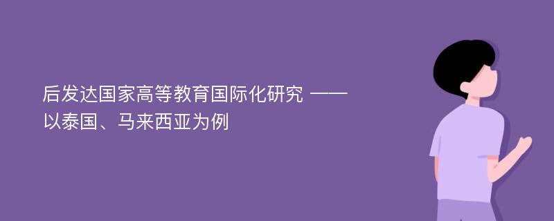 后发达国家高等教育国际化研究 ——以泰国、马来西亚为例