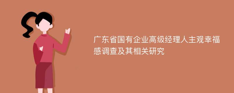 广东省国有企业高级经理人主观幸福感调查及其相关研究