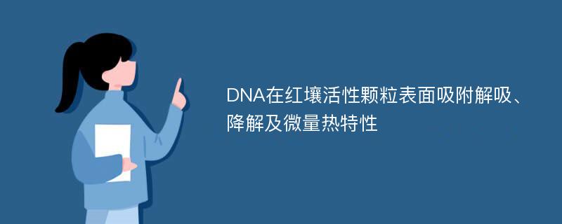 DNA在红壤活性颗粒表面吸附解吸、降解及微量热特性