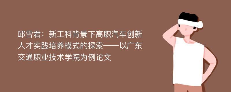 邱雪君：新工科背景下高职汽车创新人才实践培养模式的探索——以广东交通职业技术学院为例论文