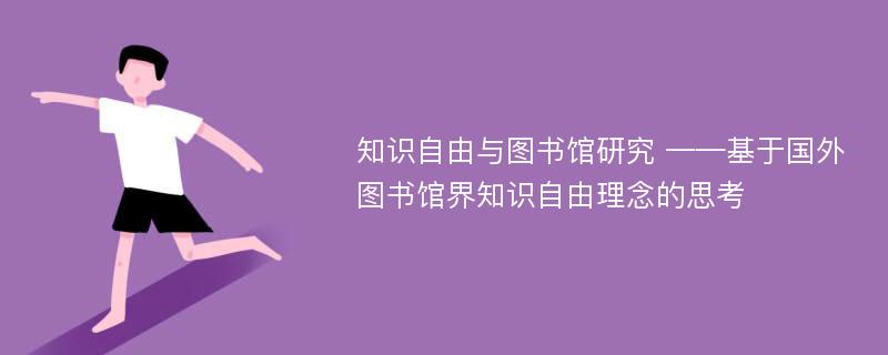 知识自由与图书馆研究 ——基于国外图书馆界知识自由理念的思考