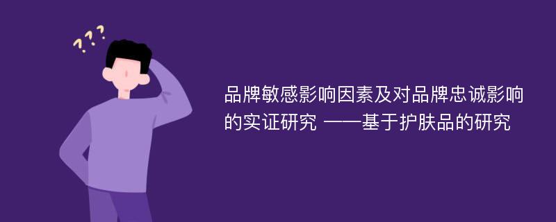 品牌敏感影响因素及对品牌忠诚影响的实证研究 ——基于护肤品的研究