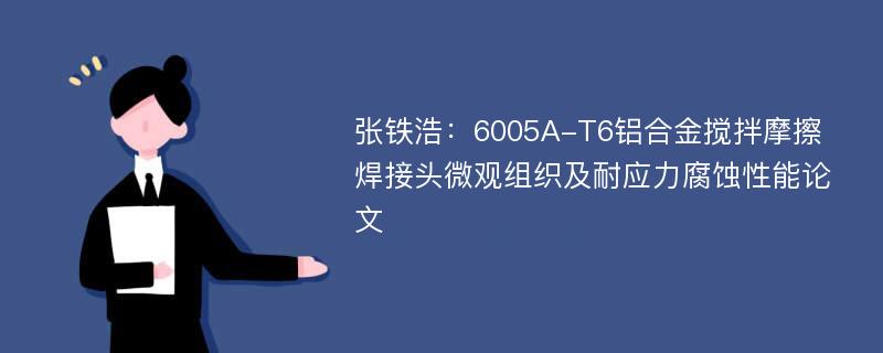 张铁浩：6005A-T6铝合金搅拌摩擦焊接头微观组织及耐应力腐蚀性能论文