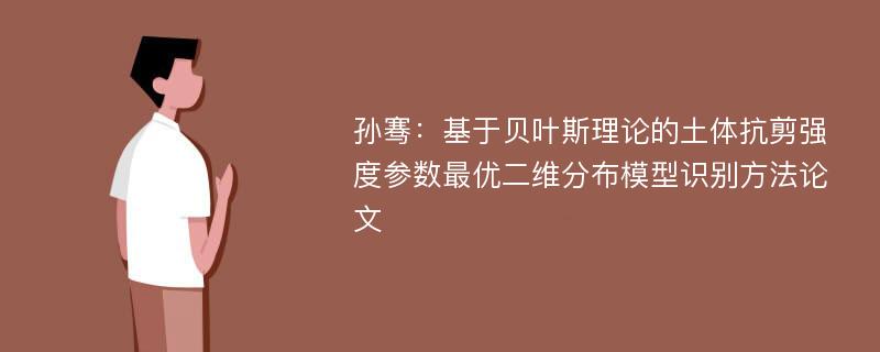 孙骞：基于贝叶斯理论的土体抗剪强度参数最优二维分布模型识别方法论文