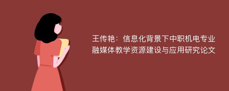 王传艳：信息化背景下中职机电专业融媒体教学资源建设与应用研究论文