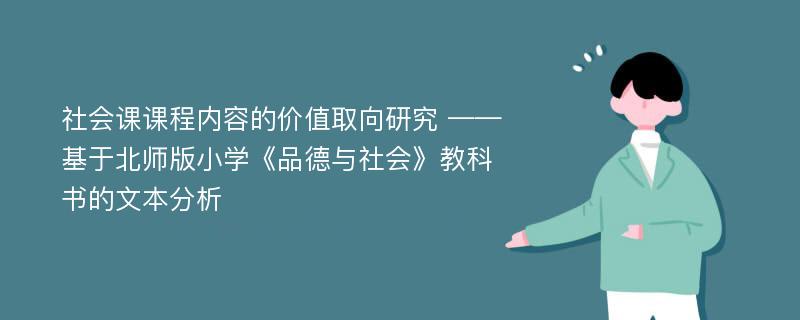 社会课课程内容的价值取向研究 ——基于北师版小学《品德与社会》教科书的文本分析