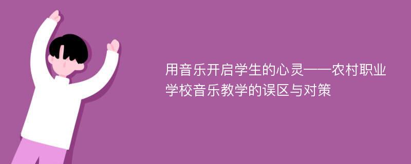 用音乐开启学生的心灵——农村职业学校音乐教学的误区与对策