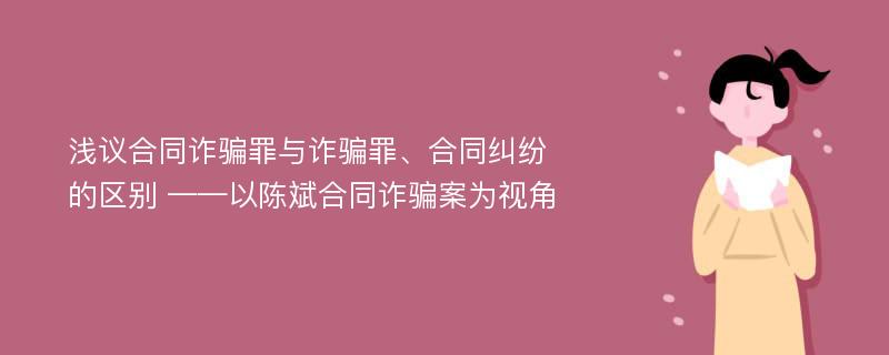 浅议合同诈骗罪与诈骗罪、合同纠纷的区别 ——以陈斌合同诈骗案为视角