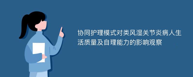 协同护理模式对类风湿关节炎病人生活质量及自理能力的影响观察