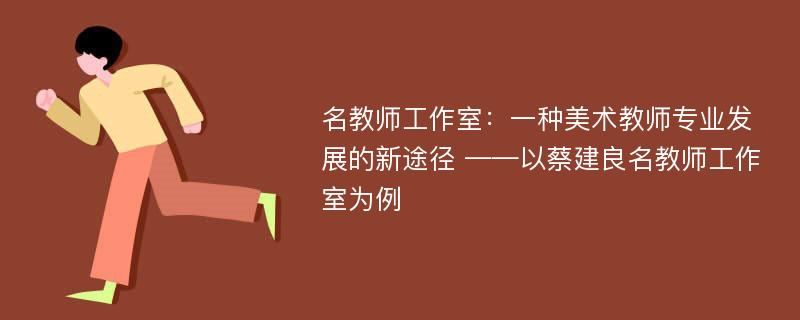 名教师工作室：一种美术教师专业发展的新途径 ——以蔡建良名教师工作室为例