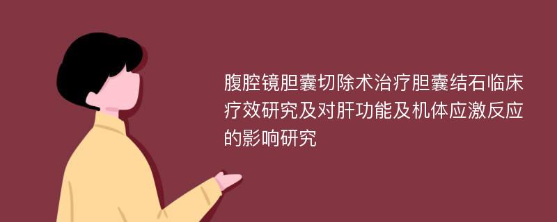 腹腔镜胆囊切除术治疗胆囊结石临床疗效研究及对肝功能及机体应激反应的影响研究