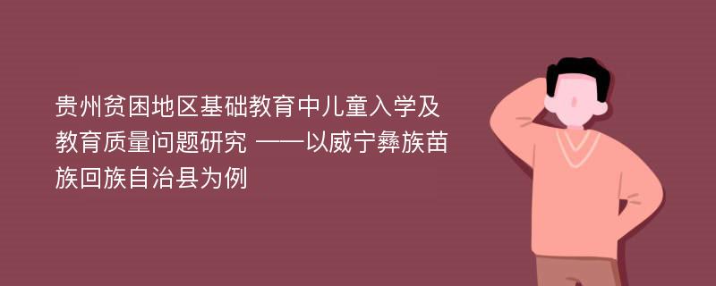 贵州贫困地区基础教育中儿童入学及教育质量问题研究 ——以威宁彝族苗族回族自治县为例