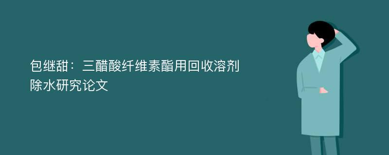 包继甜：三醋酸纤维素酯用回收溶剂除水研究论文