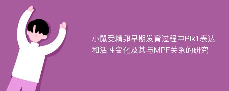 小鼠受精卵早期发育过程中Plk1表达和活性变化及其与MPF关系的研究