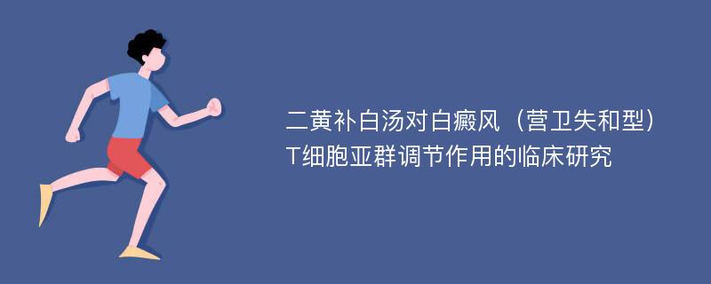 二黄补白汤对白癜风（营卫失和型）T细胞亚群调节作用的临床研究