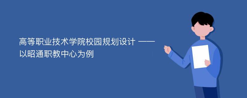 高等职业技术学院校园规划设计 ——以昭通职教中心为例