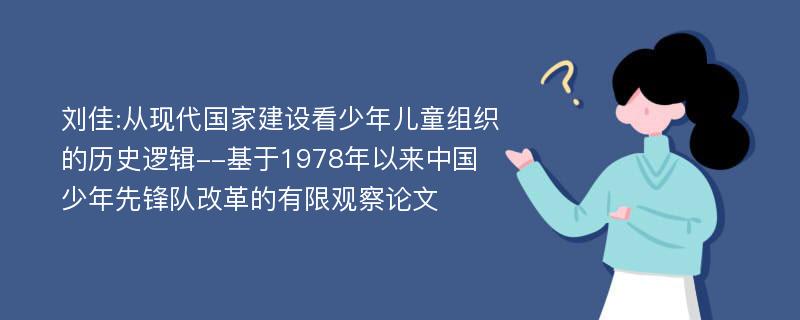 刘佳:从现代国家建设看少年儿童组织的历史逻辑--基于1978年以来中国少年先锋队改革的有限观察论文