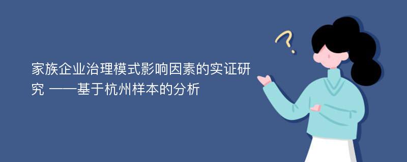 家族企业治理模式影响因素的实证研究 ——基于杭州样本的分析