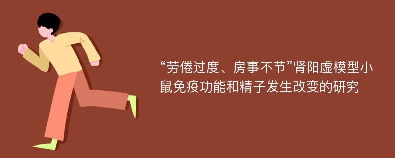 “劳倦过度、房事不节”肾阳虚模型小鼠免疫功能和精子发生改变的研究